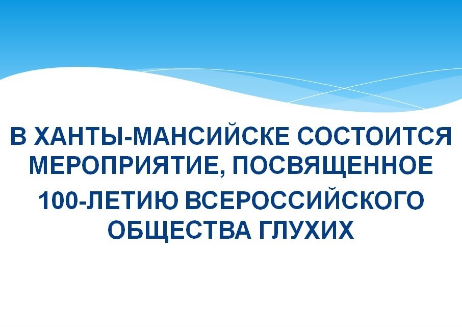 Главное бюро МСЭ по ХМАО - Югре Минтруда России: Всероссийскому обществу глухих исполнилось 100 лет. За